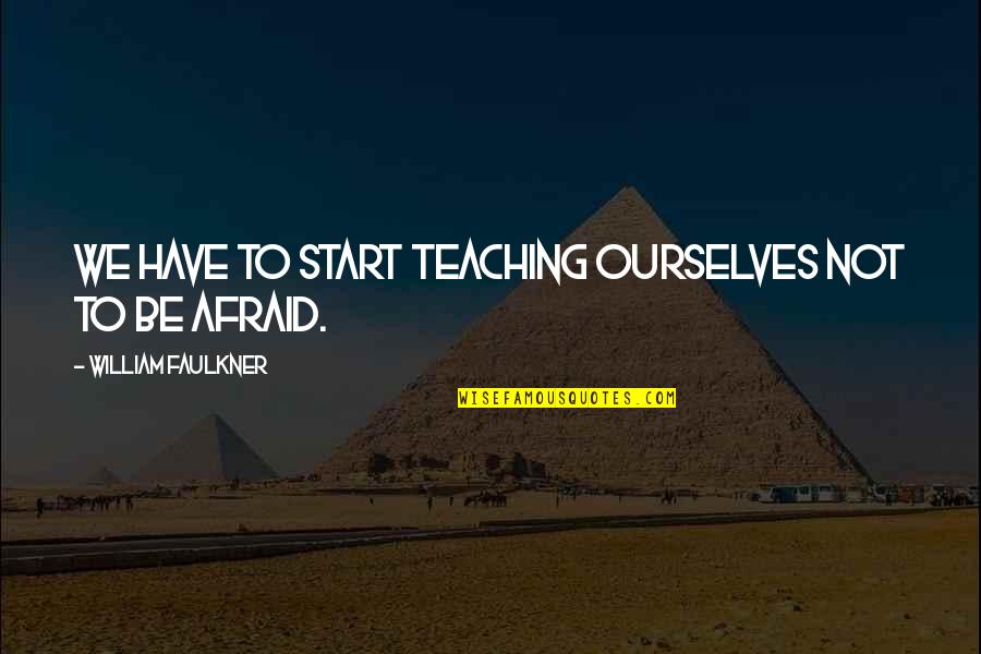 Azemmur Quotes By William Faulkner: We have to start teaching ourselves not to