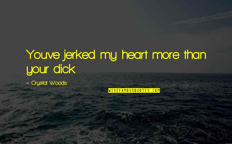 Azerbaijanis Fighting Quotes By Crystal Woods: You've jerked my heart more than your dick. Azerbaijanis Fighting Quotes By Crystal Woods: You've jerked my heart more than your dick.