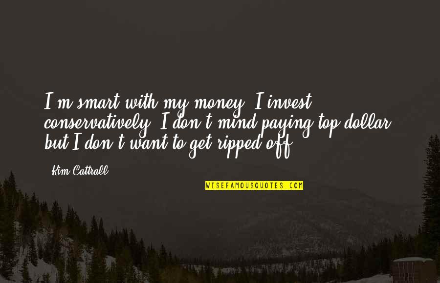 Azerothian Quotes By Kim Cattrall: I'm smart with my money, I invest conservatively. Azerothian Quotes By Kim Cattrall: I'm smart with my money, I invest conservatively.