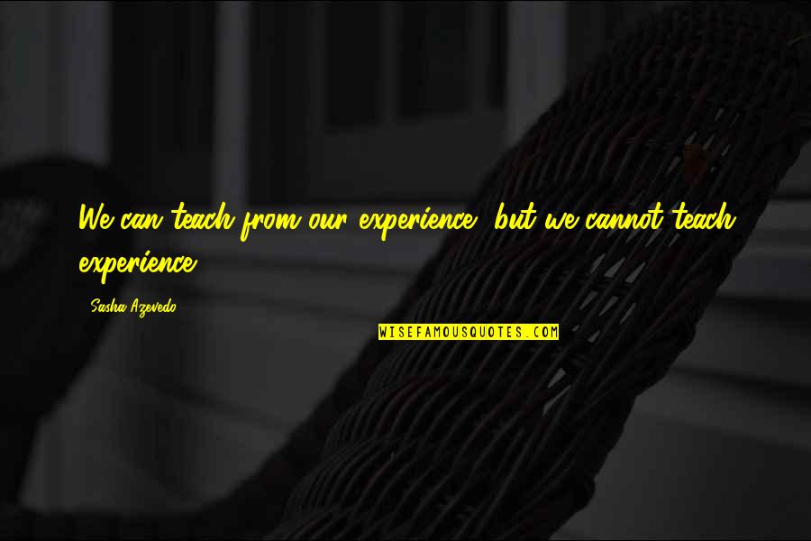 Azevedo Quotes By Sasha Azevedo: We can teach from our experience, but we
