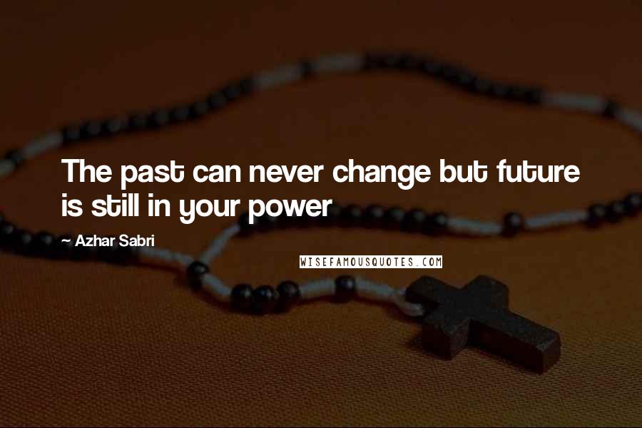 Azhar Sabri quotes: The past can never change but future is still in your power