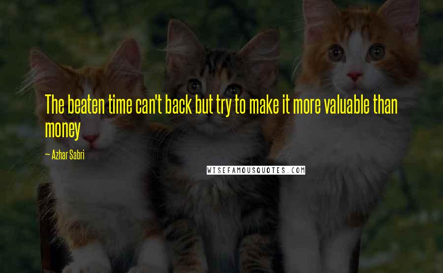 Azhar Sabri quotes: The beaten time can't back but try to make it more valuable than money