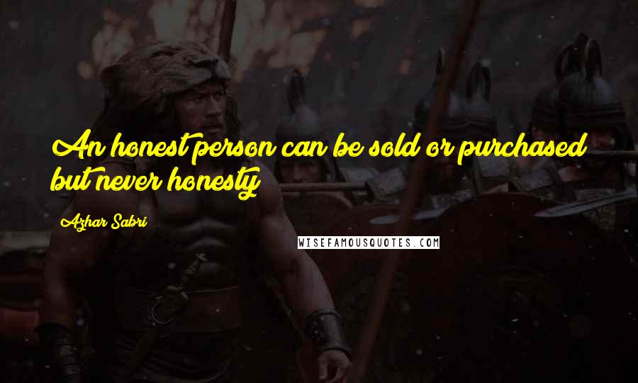 Azhar Sabri quotes: An honest person can be sold or purchased but never honesty