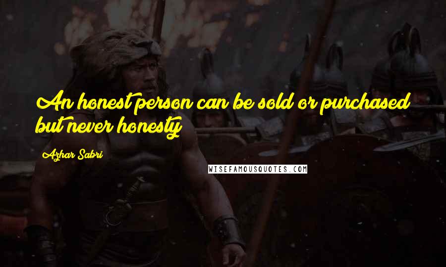 Azhar Sabri quotes: An honest person can be sold or purchased but never honesty