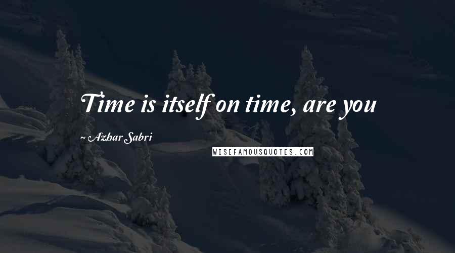 Azhar Sabri quotes: Time is itself on time, are you