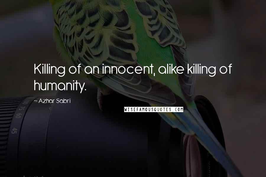 Azhar Sabri quotes: Killing of an innocent, alike killing of humanity.