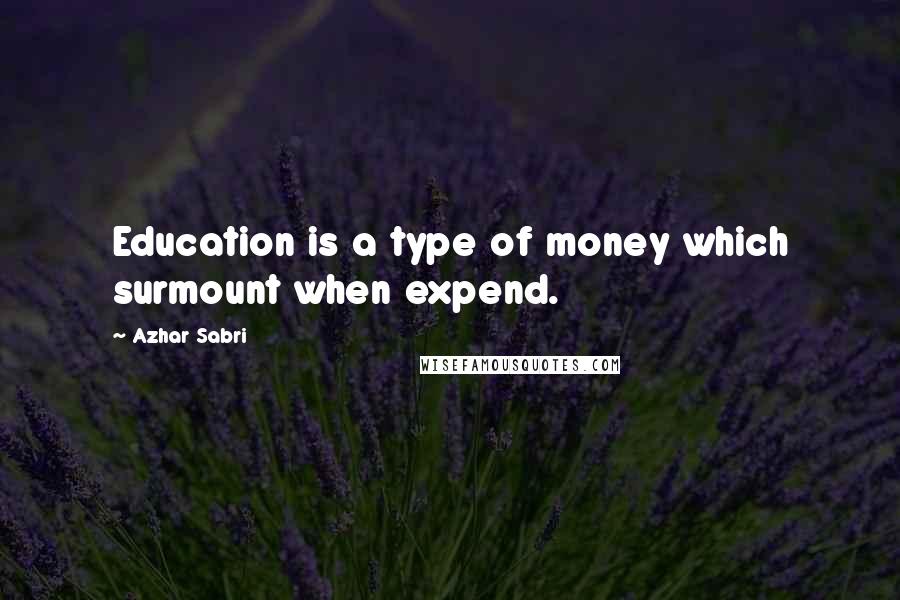 Azhar Sabri quotes: Education is a type of money which surmount when expend.