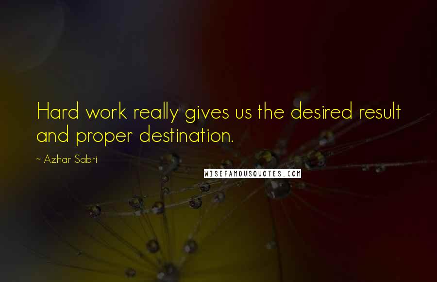 Azhar Sabri quotes: Hard work really gives us the desired result and proper destination.