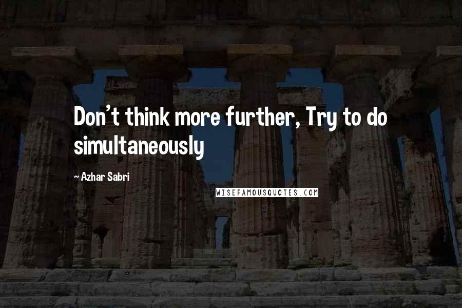Azhar Sabri quotes: Don't think more further, Try to do simultaneously