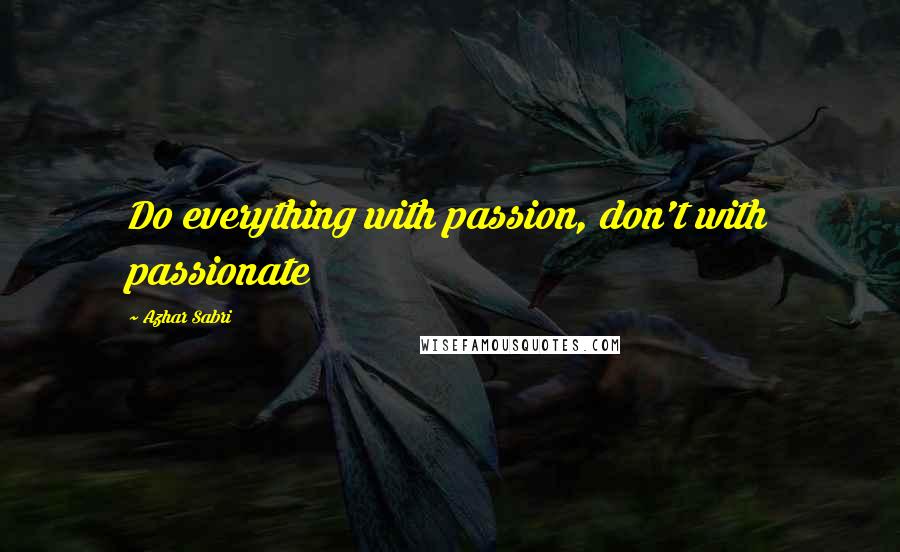 Azhar Sabri quotes: Do everything with passion, don't with passionate