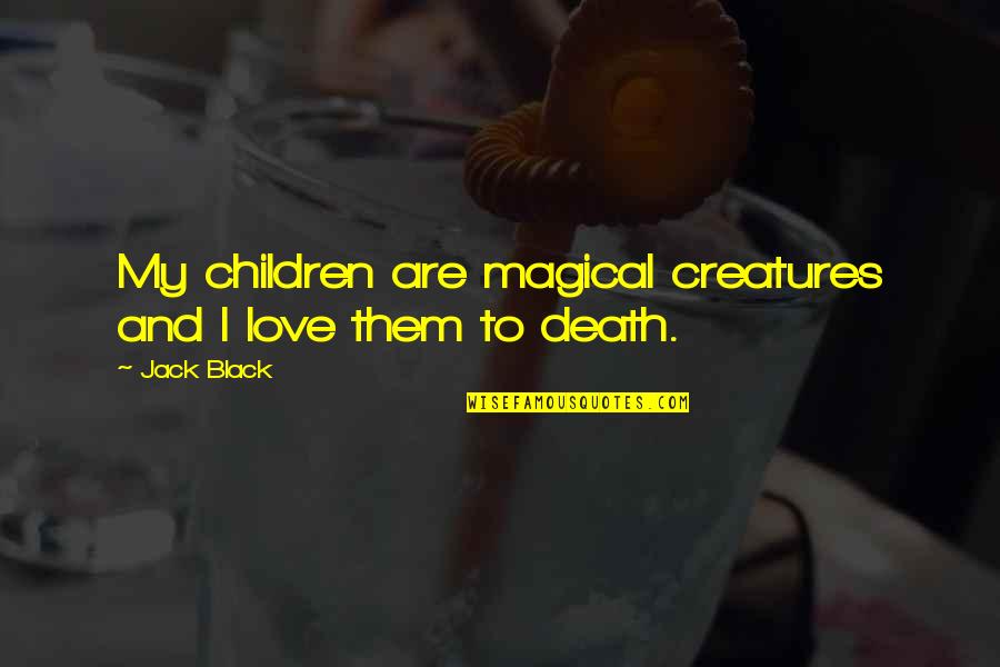 Azhdarchidae Quotes By Jack Black: My children are magical creatures and I love