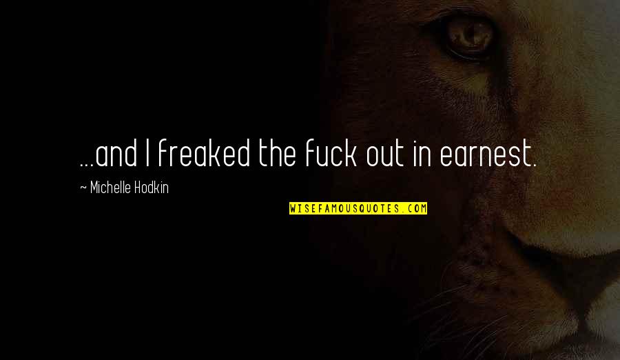 Aziam Inc Quotes By Michelle Hodkin: ...and I freaked the fuck out in earnest. Aziam Inc Quotes By Michelle Hodkin: ...and I freaked the fuck out in earnest.