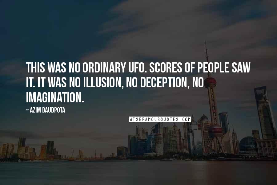 Azim Daudpota quotes: This was no ordinary UFO. Scores of people saw it. It was no illusion, no deception, no imagination.