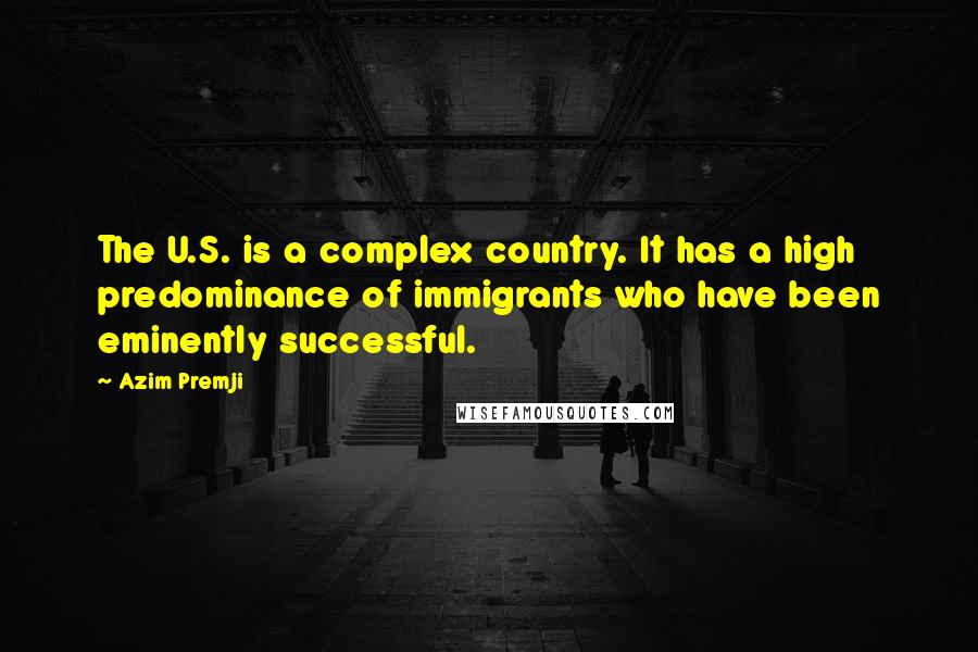 Azim Premji quotes: The U.S. is a complex country. It has a high predominance of immigrants who have been eminently successful. Azim Premji quotes: The U.S. is a complex country. It has a high predominance of immigrants who have been eminently successful.