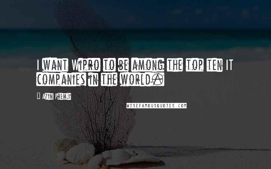 Azim Premji quotes: I want Wipro to be among the top ten IT companies in the world.