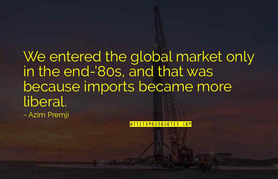 Azim Premji Quotes By Azim Premji: We entered the global market only in the