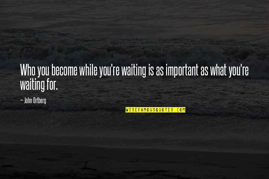 Azinger Compassion Quotes By John Ortberg: Who you become while you're waiting is as