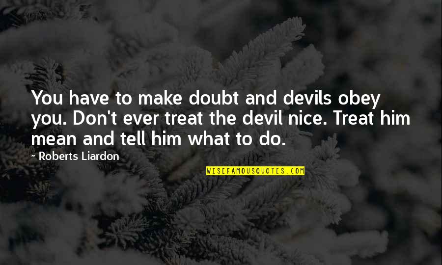 Azinhaga De Ouro Quotes By Roberts Liardon: You have to make doubt and devils obey Azinhaga De Ouro Quotes By Roberts Liardon: You have to make doubt and devils obey