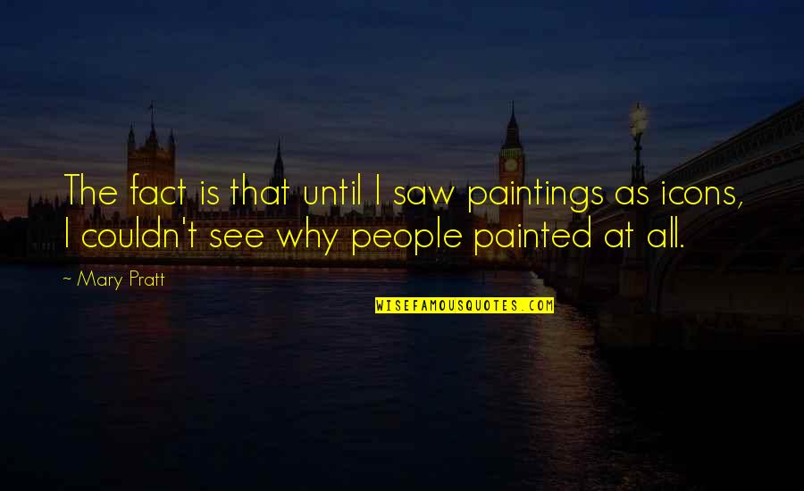 Azione Migros Quotes By Mary Pratt: The fact is that until I saw paintings