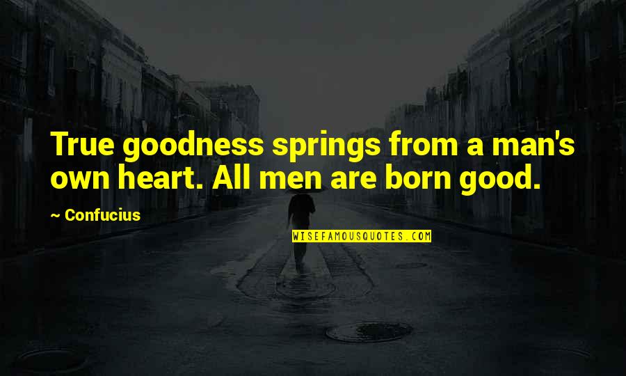 Azione Unlimited Quotes By Confucius: True goodness springs from a man's own heart.