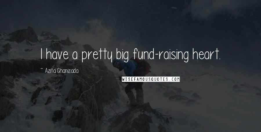 Azita Ghanizada quotes: I have a pretty big fund-raising heart.