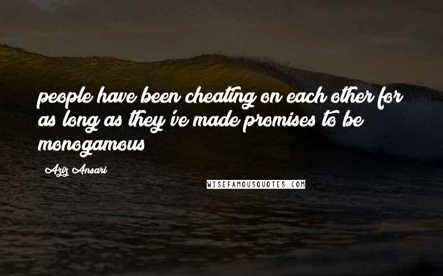 Aziz Ansari quotes: people have been cheating on each other for as long as they've made promises to be monogamous
