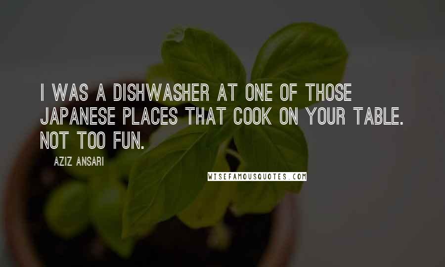 Aziz Ansari quotes: I was a dishwasher at one of those Japanese places that cook on your table. Not too fun.