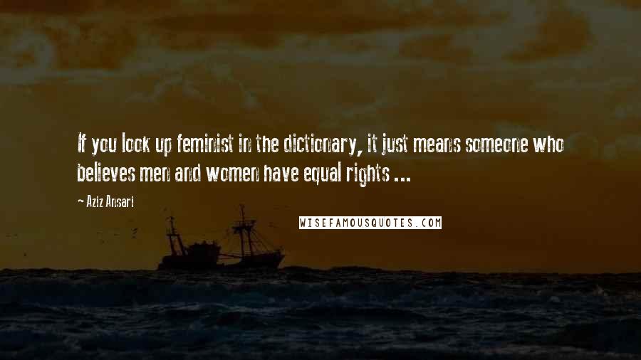 Aziz Ansari quotes: If you look up feminist in the dictionary, it just means someone who believes men and women have equal rights ...