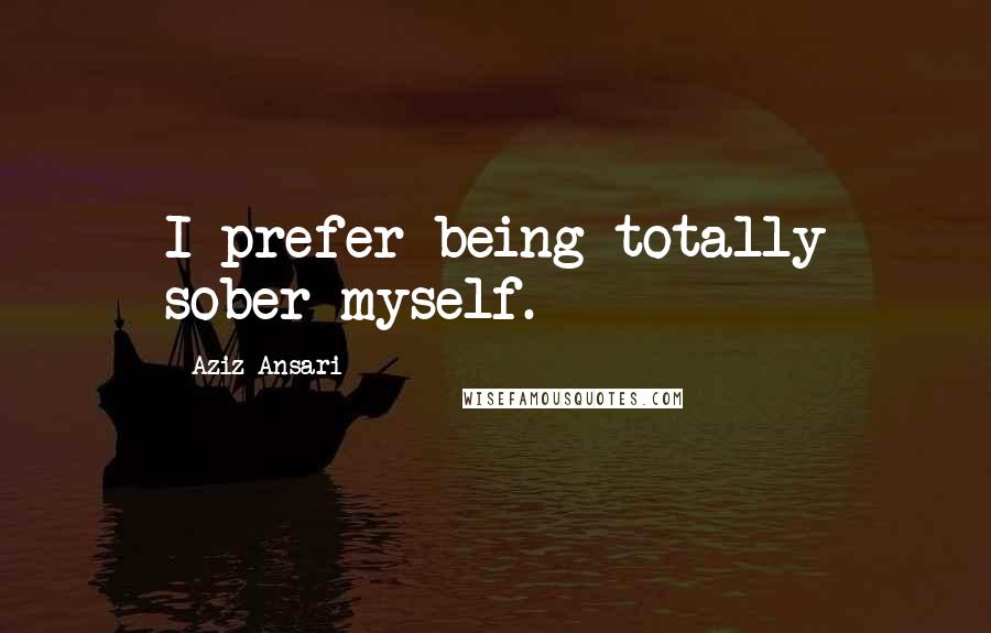 Aziz Ansari quotes: I prefer being totally sober myself.