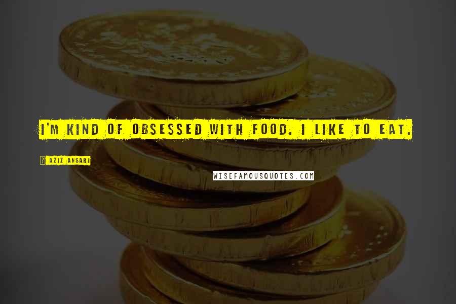 Aziz Ansari quotes: I'm kind of obsessed with food. I like to eat.