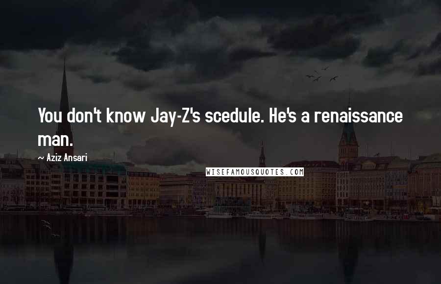 Aziz Ansari quotes: You don't know Jay-Z's scedule. He's a renaissance man.