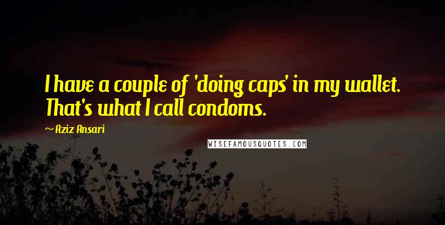 Aziz Ansari quotes: I have a couple of 'doing caps' in my wallet. That's what I call condoms.