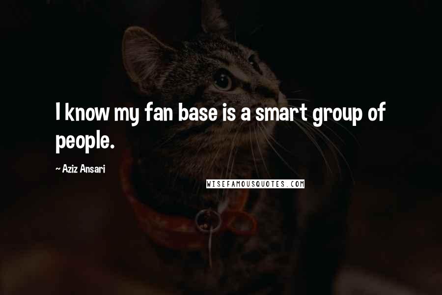 Aziz Ansari quotes: I know my fan base is a smart group of people.