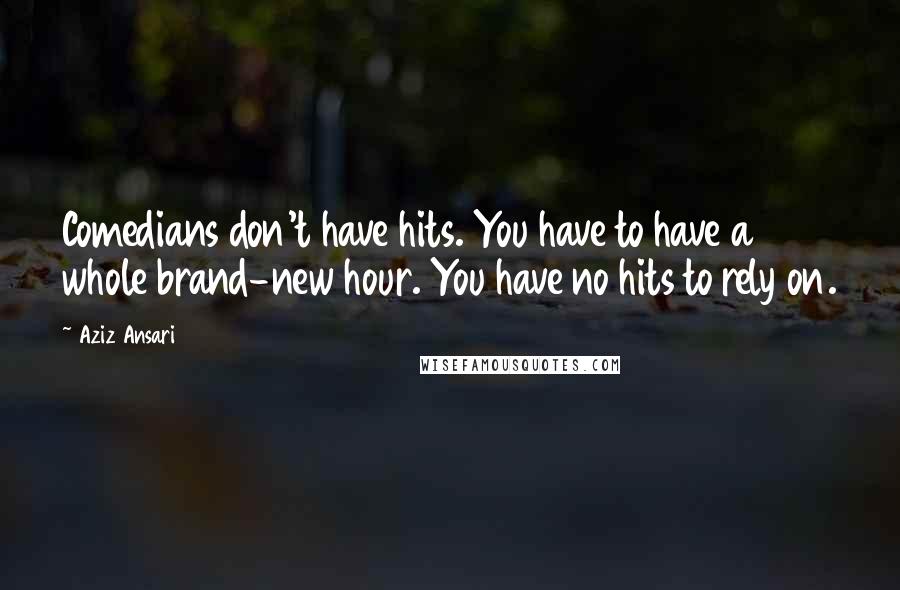 Aziz Ansari quotes: Comedians don't have hits. You have to have a whole brand-new hour. You have no hits to rely on.