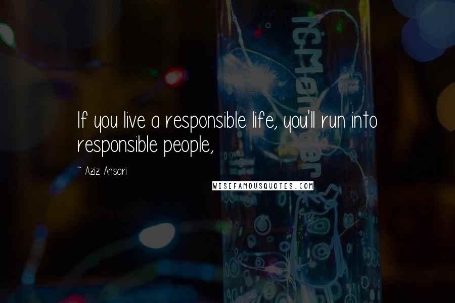 Aziz Ansari quotes: If you live a responsible life, you'll run into responsible people,