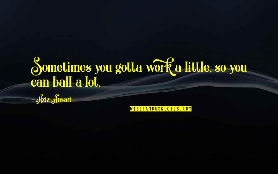 Aziz Ansari Quotes By Aziz Ansari: Sometimes you gotta work a little, so you