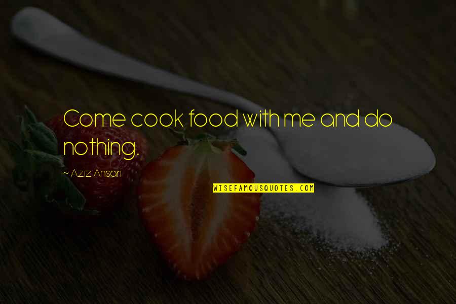 Aziz Ansari Quotes By Aziz Ansari: Come cook food with me and do nothing.