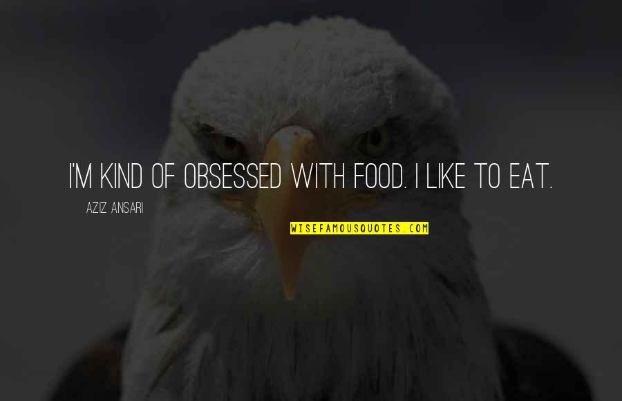 Aziz Ansari Quotes By Aziz Ansari: I'm kind of obsessed with food. I like