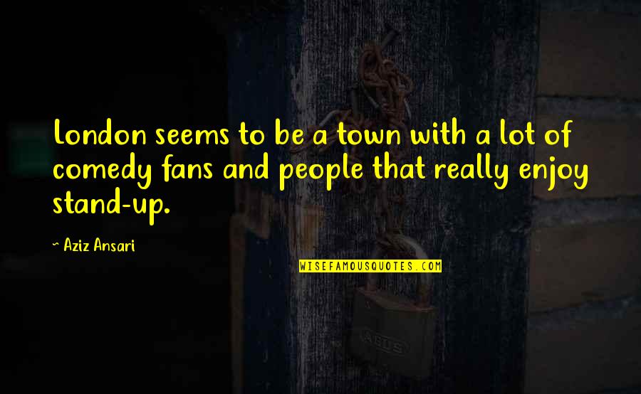 Aziz Comedy Quotes By Aziz Ansari: London seems to be a town with a Aziz Comedy Quotes By Aziz Ansari: London seems to be a town with a