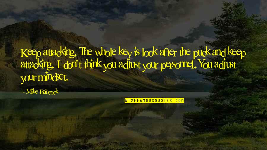 Aziz Comedy Quotes By Mike Babcock: Keep attacking. The whole key is look after Aziz Comedy Quotes By Mike Babcock: Keep attacking. The whole key is look after