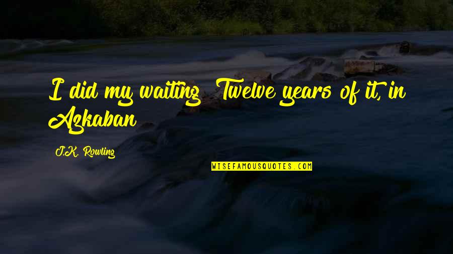 Azkaban Quotes By J.K. Rowling: I did my waiting! Twelve years of it,