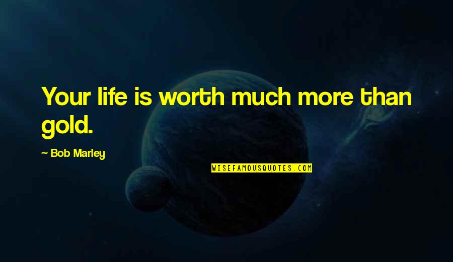 Azlan 90 Quotes By Bob Marley: Your life is worth much more than gold.