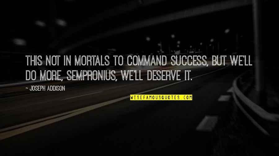 Azlynn Ali Quotes By Joseph Addison: This not in mortals to command success, but Azlynn Ali Quotes By Joseph Addison: This not in mortals to command success, but