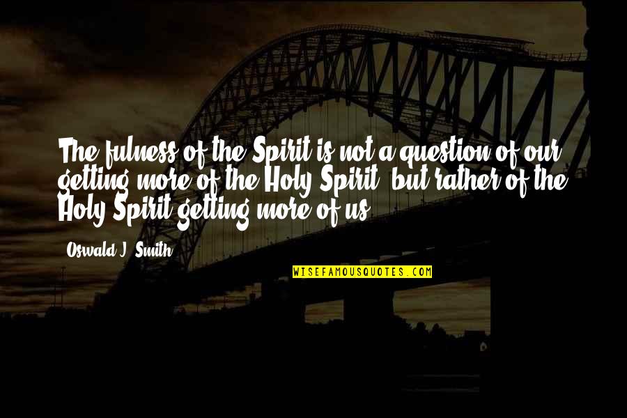 Azlynn Ali Quotes By Oswald J. Smith: The fulness of the Spirit is not a Azlynn Ali Quotes By Oswald J. Smith: The fulness of the Spirit is not a