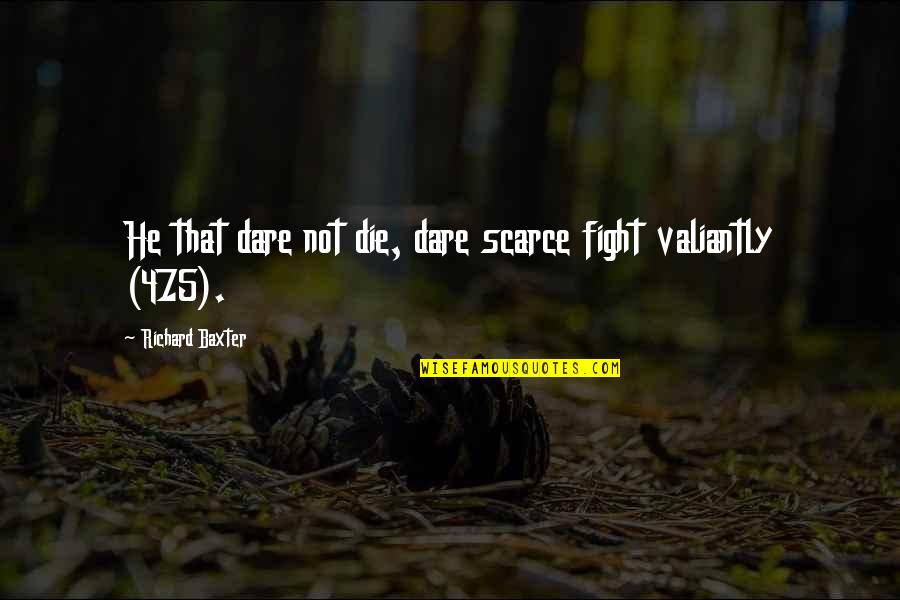 Azmatic Quotes By Richard Baxter: He that dare not die, dare scarce fight Azmatic Quotes By Richard Baxter: He that dare not die, dare scarce fight