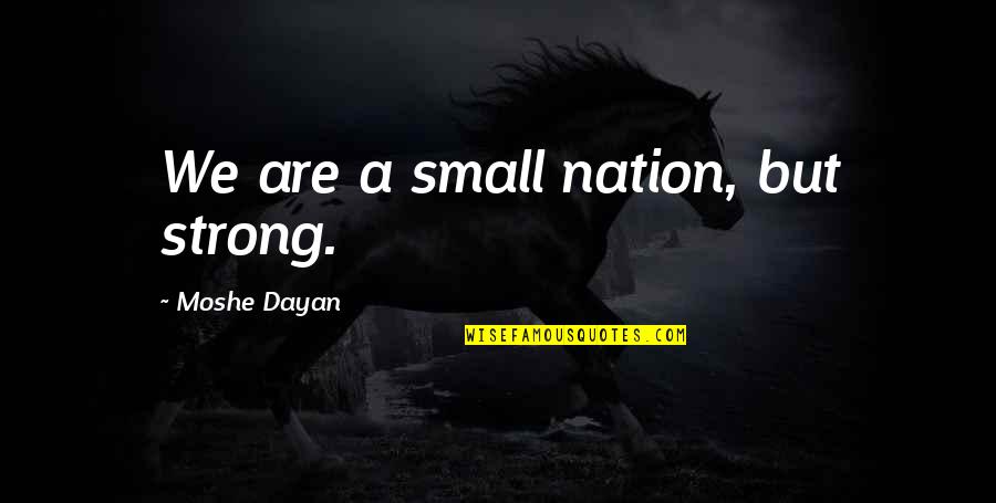 Azmin Ghahreman Quotes By Moshe Dayan: We are a small nation, but strong. Azmin Ghahreman Quotes By Moshe Dayan: We are a small nation, but strong.