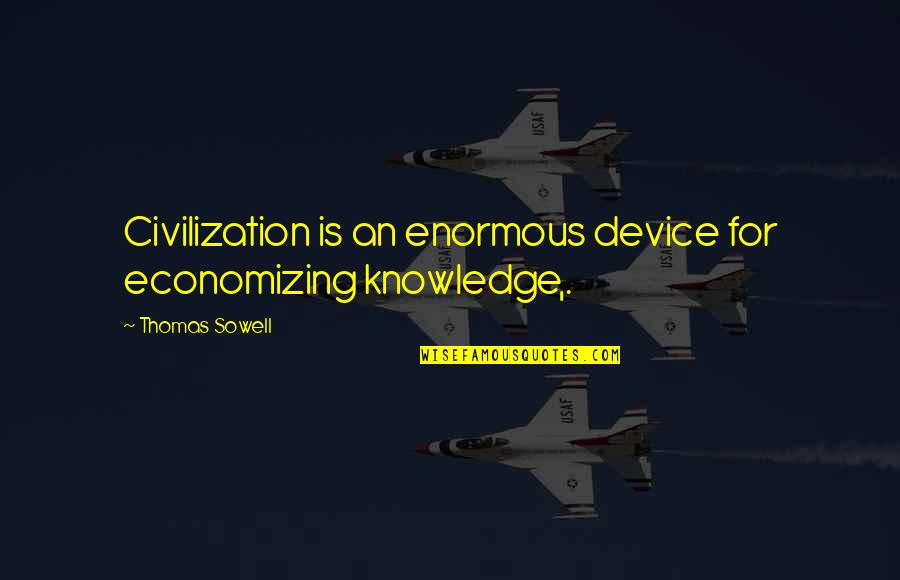 Azmina Haute Quotes By Thomas Sowell: Civilization is an enormous device for economizing knowledge,.