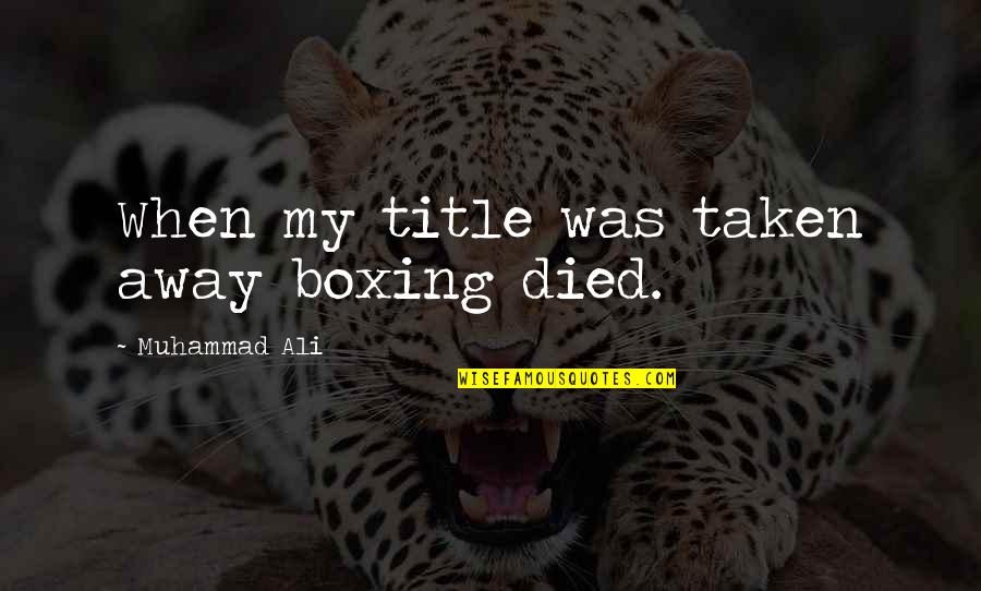 Azmitia Guatemala Quotes By Muhammad Ali: When my title was taken away boxing died. Azmitia Guatemala Quotes By Muhammad Ali: When my title was taken away boxing died.