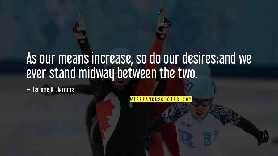 Azmoon Medu Quotes By Jerome K. Jerome: As our means increase, so do our desires;and Azmoon Medu Quotes By Jerome K. Jerome: As our means increase, so do our desires;and