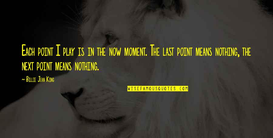 Azmza Quotes By Billie Jean King: Each point I play is in the now